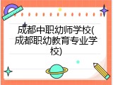 成都中职幼师学校(成都职幼教育专业学校)