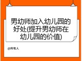男幼师加入幼儿园的好处(提升男幼师在幼儿园的价值)