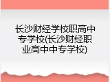长沙财经学校职高中专学校(长沙财经职业高中中专学校)