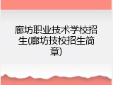 廊坊职业技术学校招生(廊坊技校招生简章)