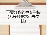 不要分数的中专学校(无分数要求中专学校)