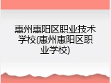 惠州惠阳区职业技术学校(惠州惠阳区职业学校)