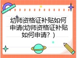 幼师资格证补贴如何申请(幼师资格证补贴如何申请？)