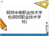 阿坝中等职业技术学校(阿坝职业技术学校)