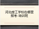 河北焊工学校在哪里报考-培训班