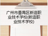 广州市番禺区新造职业技术学校(新造职业技术学校)