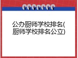 公办厨师学校排名(厨师学校排名公立)