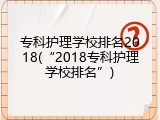 专科护理学校排名2018(&ldquo;2018专科护理学校排名&rdquo;)
