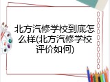 北方汽修学校到底怎么样(北方汽修学校评价如何)