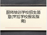 厨师培训学校招生简章(烹饪学校报名指南)