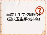 重庆卫生学校哪家好(重庆卫生学校排名)