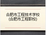 合肥市工程技术学校(合肥市工程职校)
