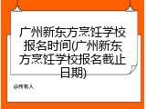 广州新东方烹饪学校报名时间(广州新东方烹饪学校报名截止日期)