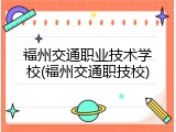福州交通职业技术学校(福州交通职技校)