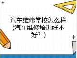 汽车维修学校怎么样(汽车维修培训好不好？)
