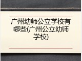 广州幼师公立学校有哪些(广州公立幼师学校)