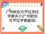 广州新东方烹饪学校学费多少(广州新东方烹饪学费查询)