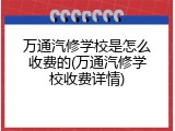 万通汽修学校是怎么收费的(万通汽修学校收费详情)
