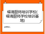 福清厨师培训学校(福清厨师学校培训基地)