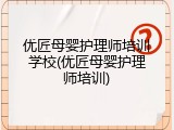 优匠母婴护理师培训学校(优匠母婴护理师培训)