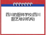 四川的厨师学校(四川厨艺培训机构)