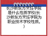 长沙新东方烹饪学院是什么性质学校(长沙新东方烹饪学院为职业技术学校性质。)