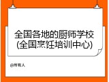 全国各地的厨师学校(全国烹饪培训中心)