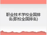 职业技术学校全国排名(职校全国排名)