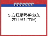 东方红厨师学校(东方红烹饪学院)