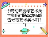职高幼师能考艺术类本科吗("职高幼师能否考取艺术类本科？")