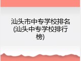 汕头市中专学校排名(汕头中专学校排行榜)