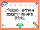 广州幼师中专学校分数线(广州幼师中专录取线)