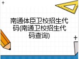南通体臣卫校招生代码(南通卫校招生代码查询)