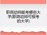 职高幼师能考哪些大学(职高幼师可报考的大学)