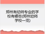 郑州有幼师专业的学校有哪些(郑州幼师学校一览)