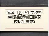 运城口腔卫生学校招生标准(运城口腔卫校招生要求)