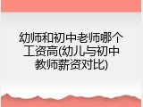 幼师和初中老师哪个工资高(幼儿与初中教师薪资对比)