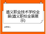 遵义职业技术学校全景(遵义职校全景展示)