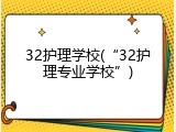 32护理学校(&ldquo;32护理专业学校&rdquo;)