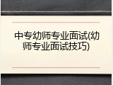 中专幼师专业面试(幼师专业面试技巧)
