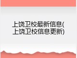 上饶卫校最新信息(上饶卫校信息更新)