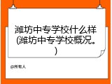 潍坊中专学校什么样(潍坊中专学校概况。)