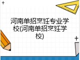 河南单招烹饪专业学校(河南单招烹饪学校)