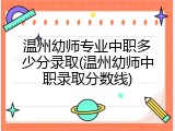 温州幼师专业中职多少分录取(温州幼师中职录取分数线)