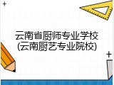云南省厨师专业学校(云南厨艺专业院校)