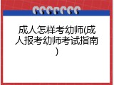 成人怎样考幼师(成人报考幼师考试指南)