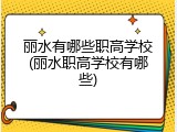 丽水有哪些职高学校(丽水职高学校有哪些)