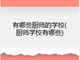 有哪些厨师的学校(厨师学校有哪些)
