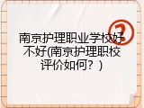 南京护理职业学校好不好(南京护理职校评价如何？)