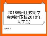 2018赣州卫校助学金(赣州卫校2018年助学金)